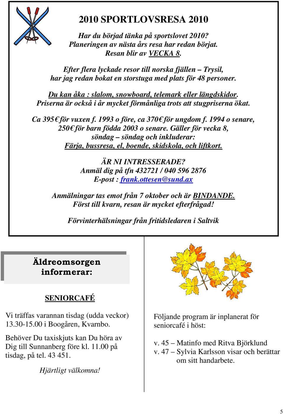 Priserna är också i år mycket förmånliga trots att stugpriserna ökat. Ca 395 för vuxen f. 1993 o före, ca 370 för ungdom f. 1994 o senare, 250 för barn födda 2003 o senare.