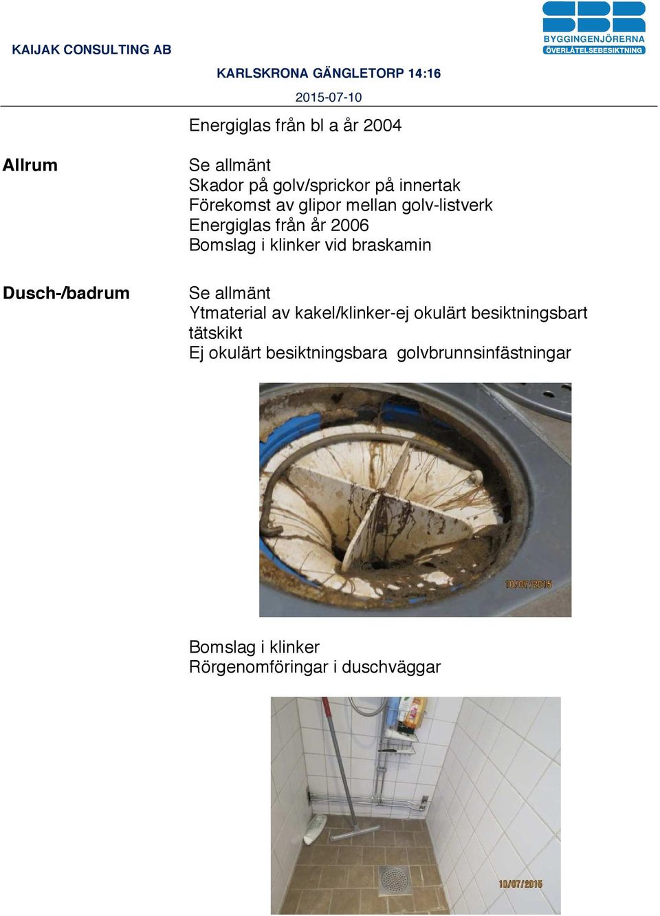 braskamin Ytmaterial av kakel/klinker-ej okulärt besiktningsbart tätskikt Ej okulärt