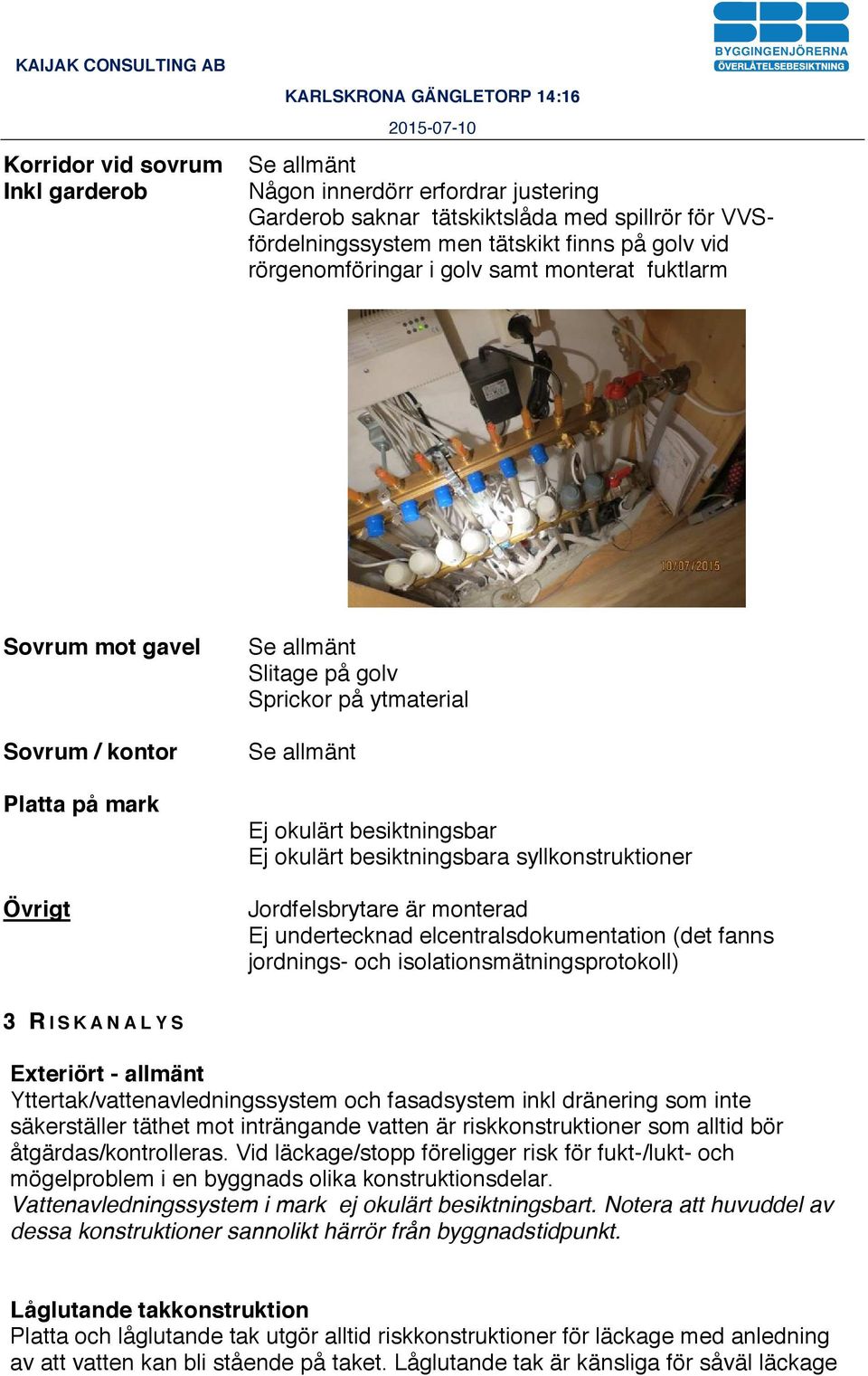 är monterad Ej undertecknad elcentralsdokumentation (det fanns jordnings- och isolationsmätningsprotokoll) 3 R ISKANALYS Exteriört - allmänt Yttertak/vattenavledningssystem och fasadsystem inkl