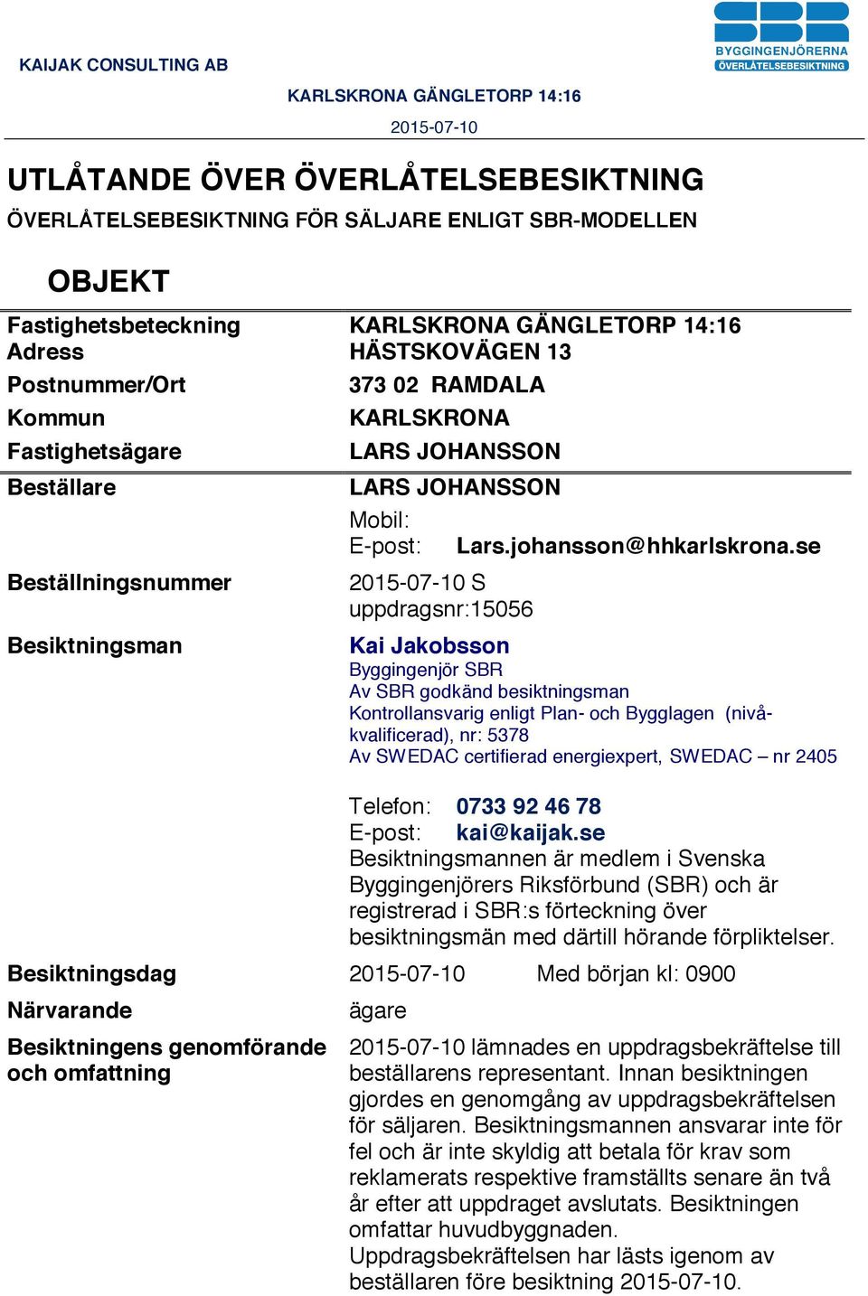 se S uppdragsnr:15056 Kai Jakobsson Byggingenjör SBR Av SBR godkänd besiktningsman Kontrollansvarig enligt Plan- och Bygglagen (nivåkvalificerad), nr: 5378 Av SWEDAC certifierad energiexpert, SWEDAC