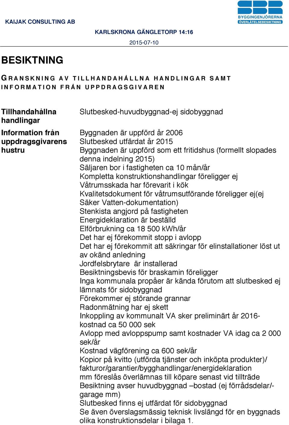 konstruktionshandlingar föreligger ej Våtrumsskada har förevarit i kök Kvalitetsdokument för våtrumsutförande föreligger ej(ej Säker Vatten-dokumentation) Stenkista angjord på fastigheten