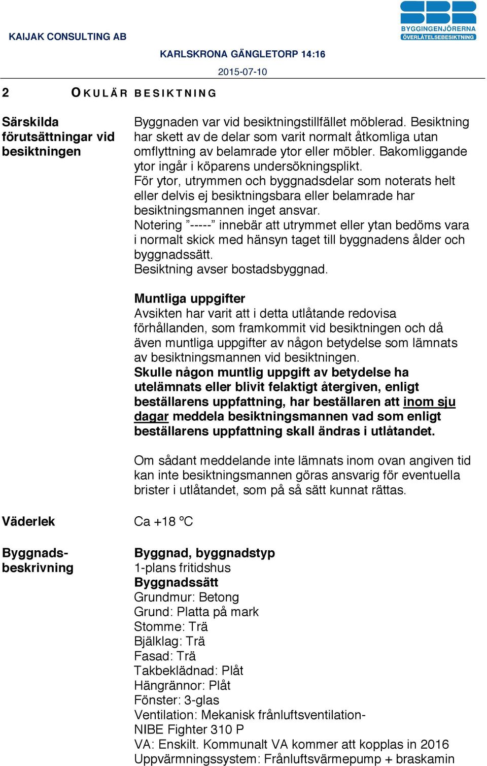 För ytor, utrymmen och byggnadsdelar som noterats helt eller delvis ej besiktningsbara eller belamrade har besiktningsmannen inget ansvar.