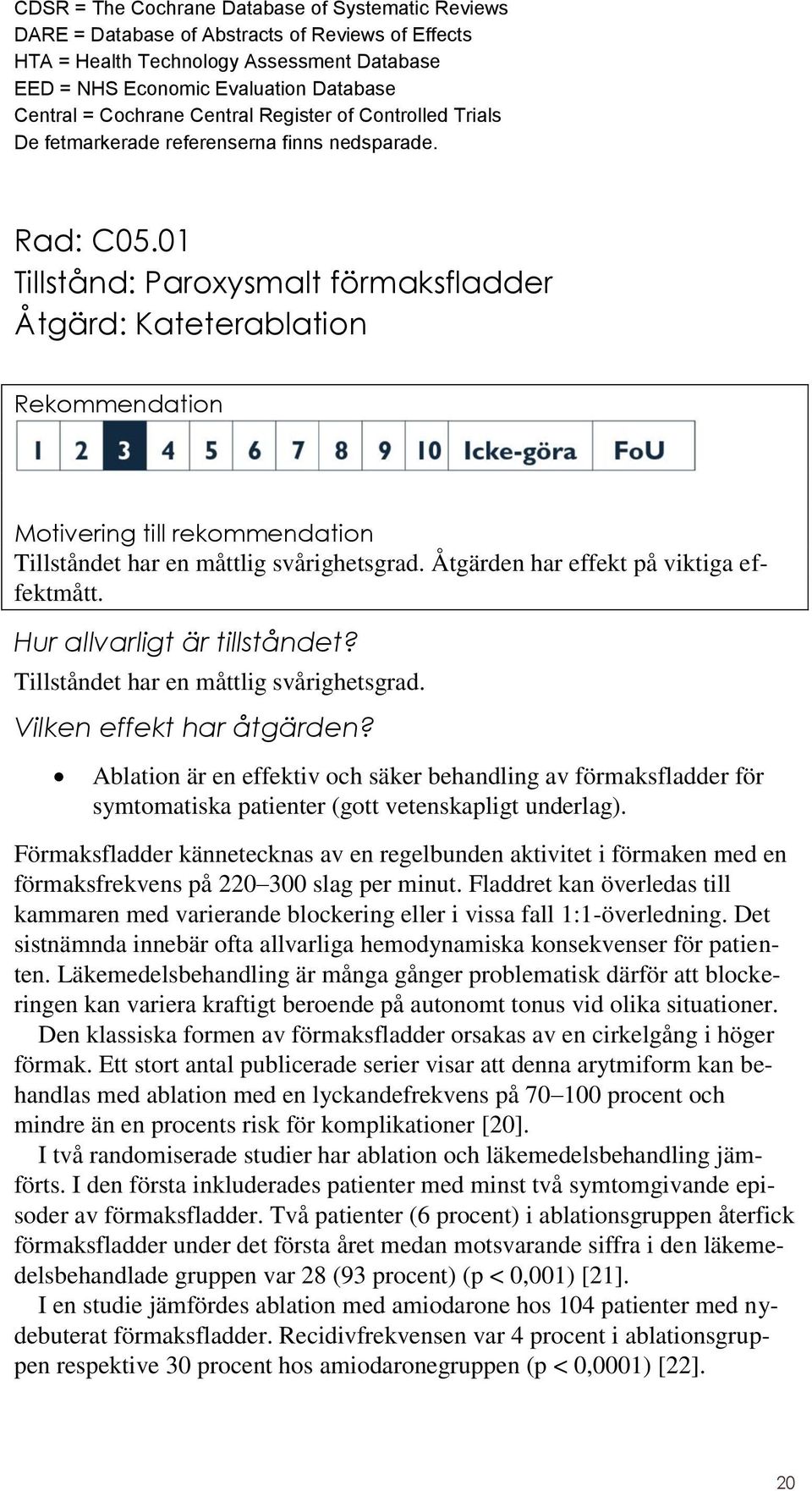 01 Tillstånd: Paroxysmalt förmaksfladder Åtgärd: Kateterablation Rekommendation Motivering till rekommendation Tillståndet har en måttlig svårighetsgrad. Åtgärden har effekt på viktiga effektmått.