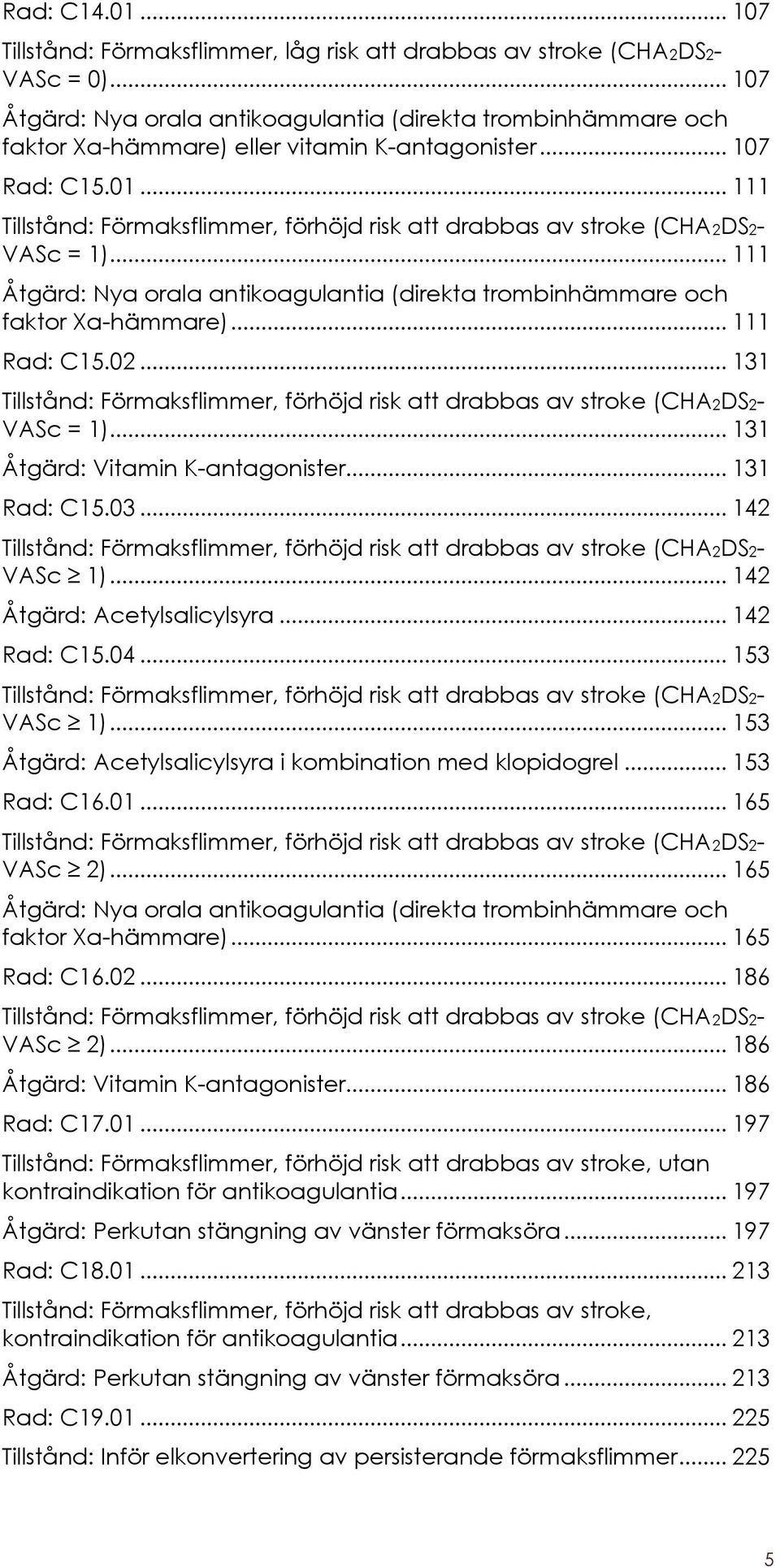 .. 111 Tillstånd: Förmaksflimmer, förhöjd risk att drabbas av stroke (CHA2DS2- VASc = 1)... 111 Åtgärd: Nya orala antikoagulantia (direkta trombinhämmare och faktor Xa-hämmare)... 111 Rad: C15.02.