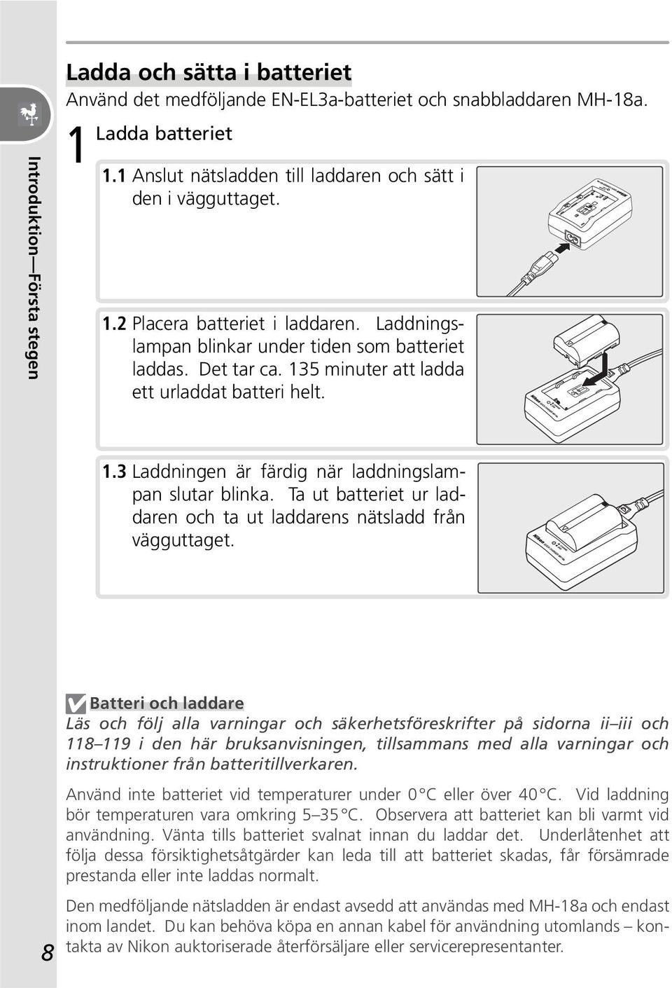 135 minuter att ladda ett urladdat batteri helt. 1.3 Laddningen är färdig när laddningslampan slutar blinka. Ta ut batteriet ur laddaren och ta ut laddarens nätsladd från vägguttaget.