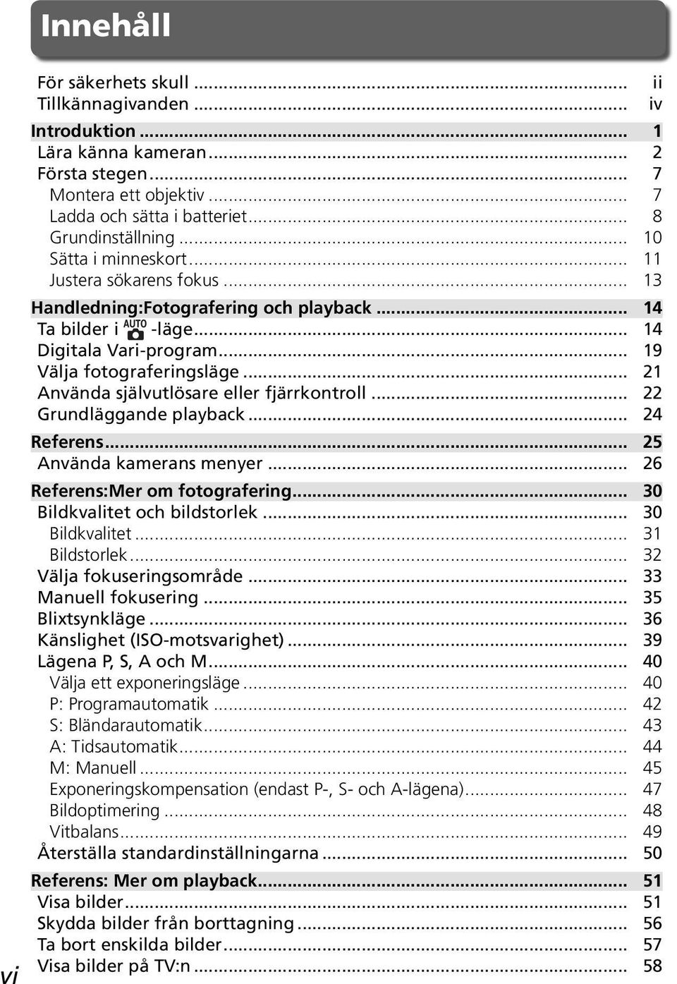 .. 21 Använda självutlösare eller fjärrkontroll... 22 Grundläggande playback... 24 Referens... 25 Använda kamerans menyer... 26 Referens:Mer om fotografering... 30 Bildkvalitet och bildstorlek.