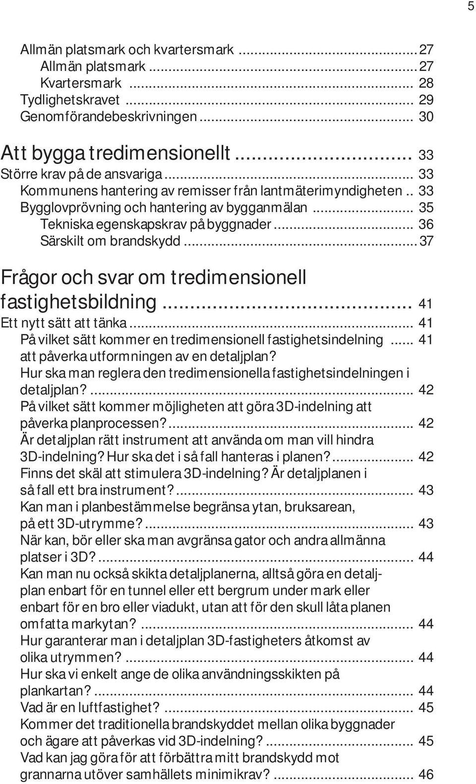 .. 37 Frågor och svar om tredimensionell fastighetsbildning... 41 Ett nytt sätt att tänka... 41 På vilket sätt kommer en tredimensionell fastighetsindelning.