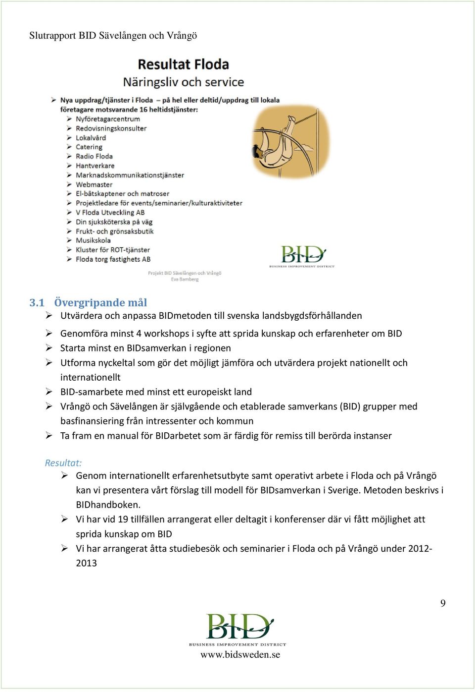 etablerade samverkans (BID) grupper med basfinansiering från intressenter och kommun Ta fram en manual för BIDarbetet som är färdig för remiss till berörda instanser Resultat: Genom internationellt