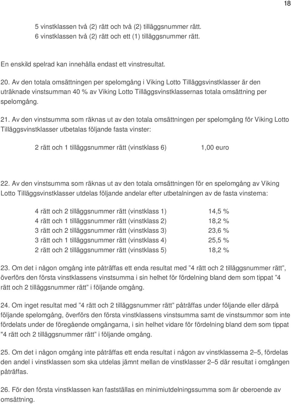 Av den vinstsumma som räknas ut av den totala omsättningen per spelomgång för Viking Lotto Tilläggsvinstklasser utbetalas följande fasta vinster: 2 rätt och 1 tilläggsnummer rätt (vinstklass 6) 1,00