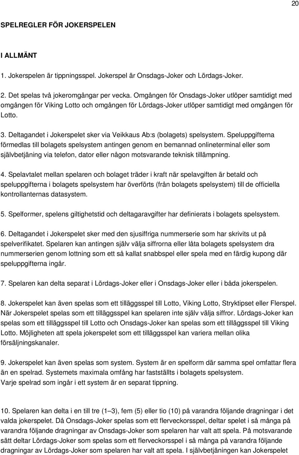 Deltagandet i Jokerspelet sker via Veikkaus Ab:s (bolagets) spelsystem.