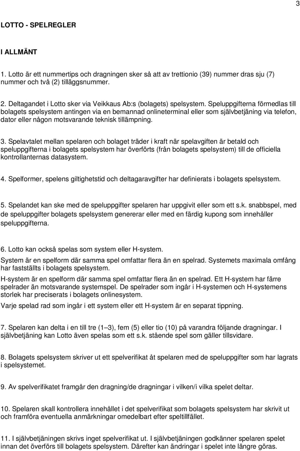 Speluppgifterna förmedlas till bolagets spelsystem antingen via en bemannad onlineterminal eller som självbetjäning via telefon, dator eller någon motsvarande teknisk tillämpning. 3.