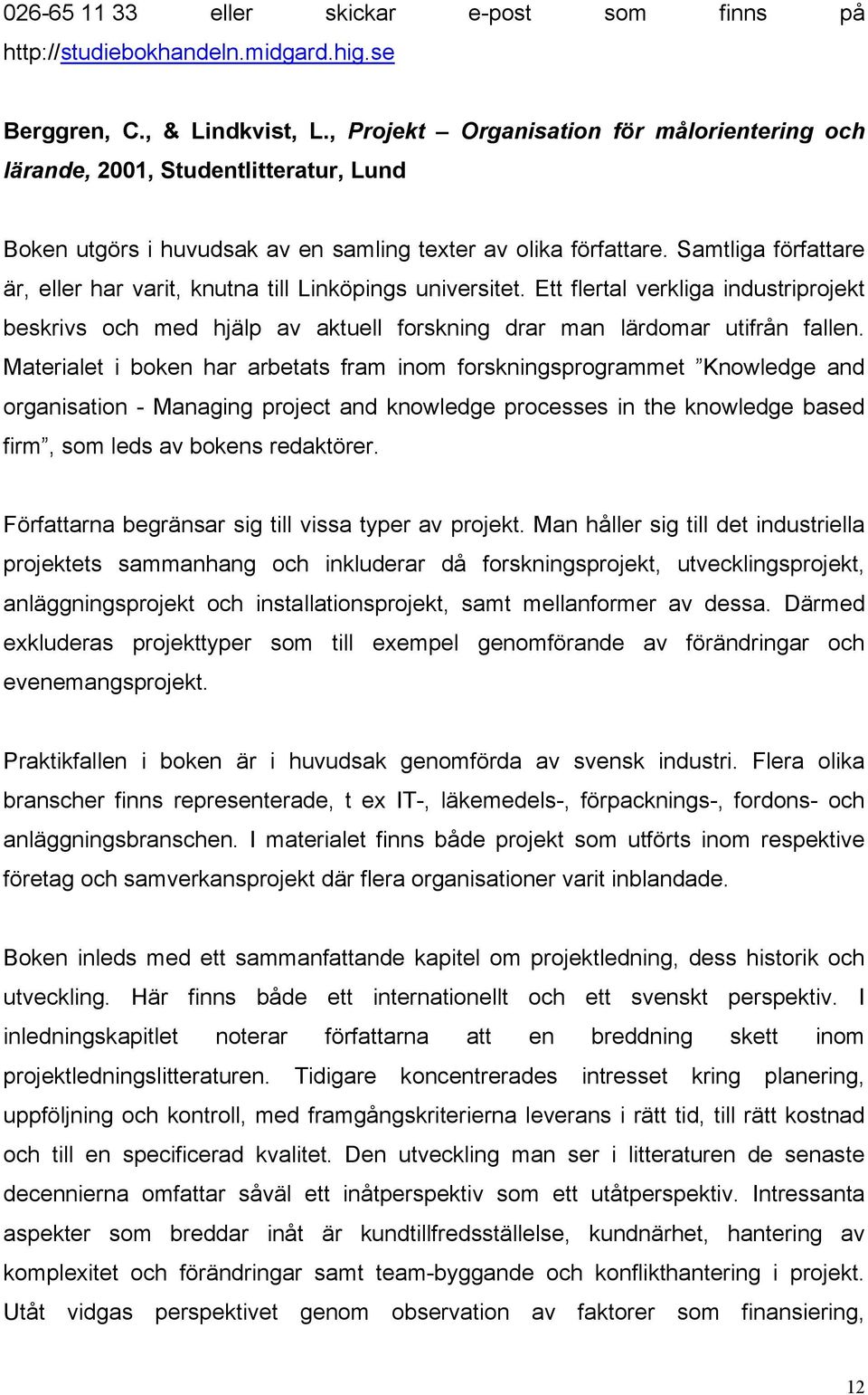 Samtliga författare är, eller har varit, knutna till Linköpings universitet. Ett flertal verkliga industriprojekt beskrivs och med hjälp av aktuell forskning drar man lärdomar utifrån fallen.