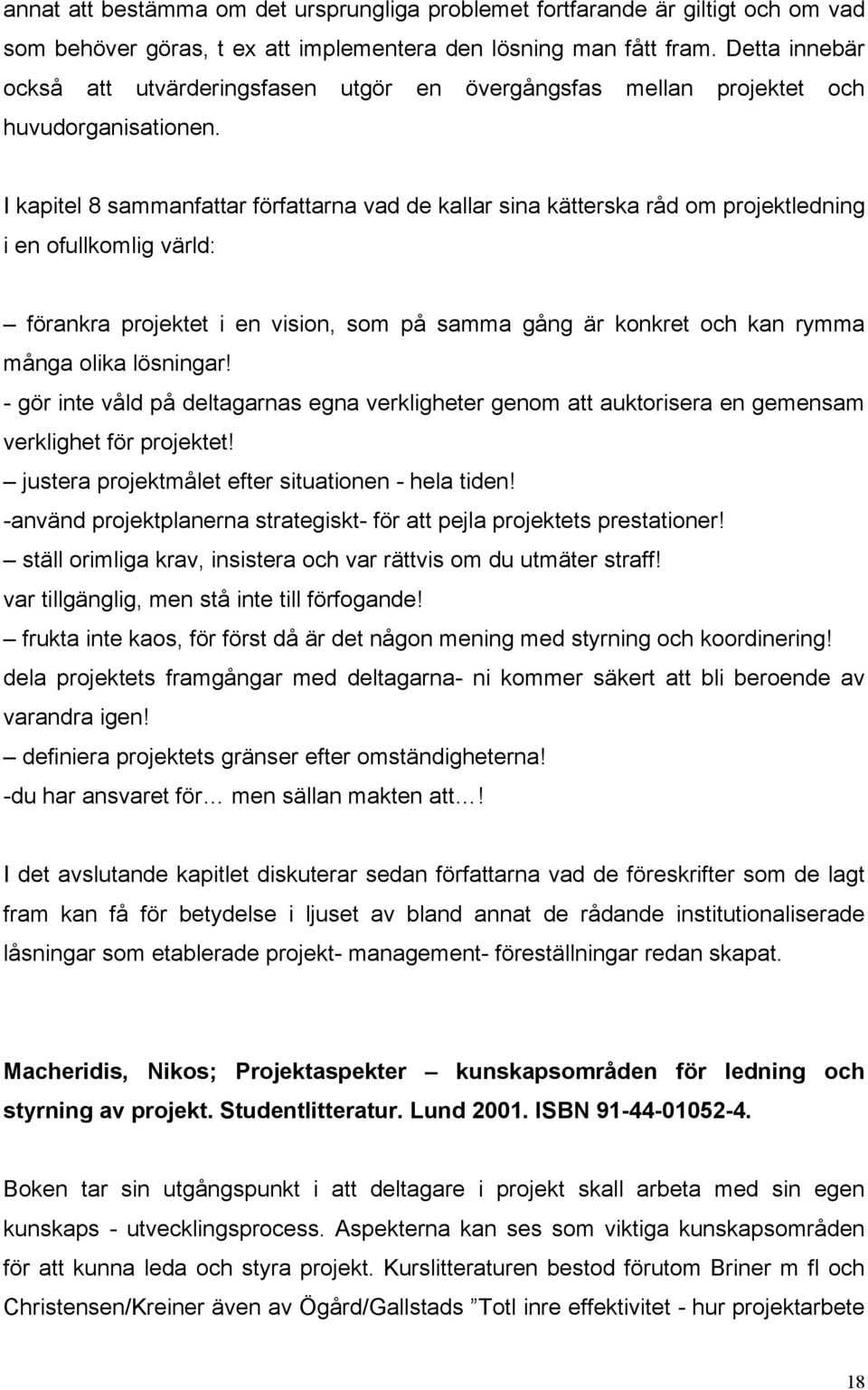 I kapitel 8 sammanfattar författarna vad de kallar sina kätterska råd om projektledning i en ofullkomlig värld: förankra projektet i en vision, som på samma gång är konkret och kan rymma många olika