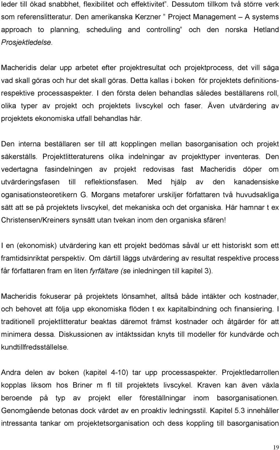 Macheridis delar upp arbetet efter projektresultat och projektprocess, det vill säga vad skall göras och hur det skall göras. Detta kallas i boken för projektets definitionsrespektive processaspekter.