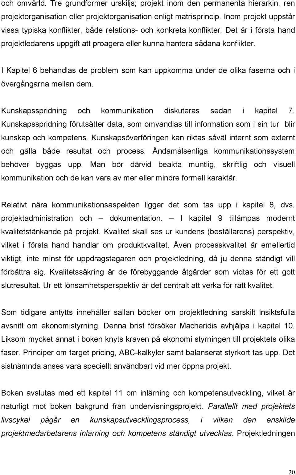 I Kapitel 6 behandlas de problem som kan uppkomma under de olika faserna och i övergångarna mellan dem. Kunskapsspridning och kommunikation diskuteras sedan i kapitel 7.