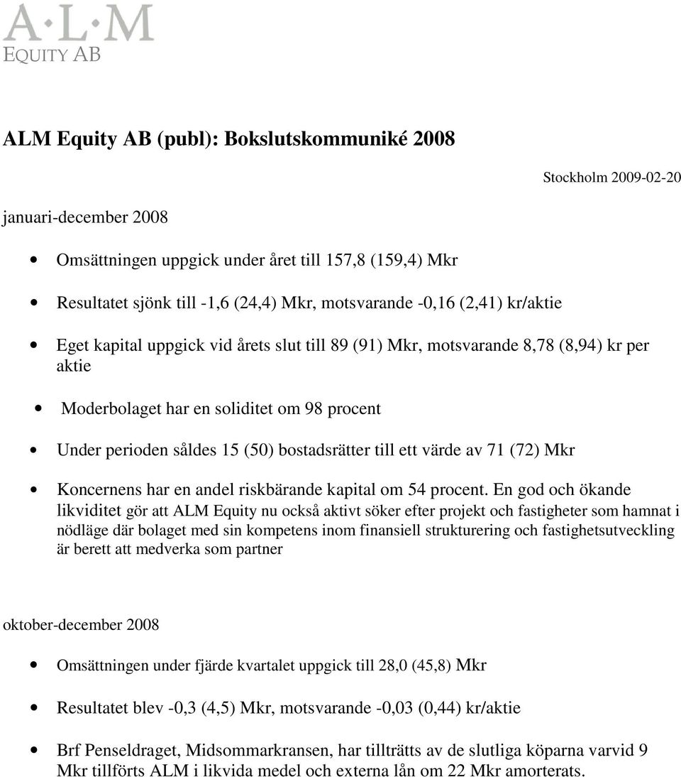 ett värde av 71 (72) Mkr Koncernens har en andel riskbärande kapital om 54 procent.