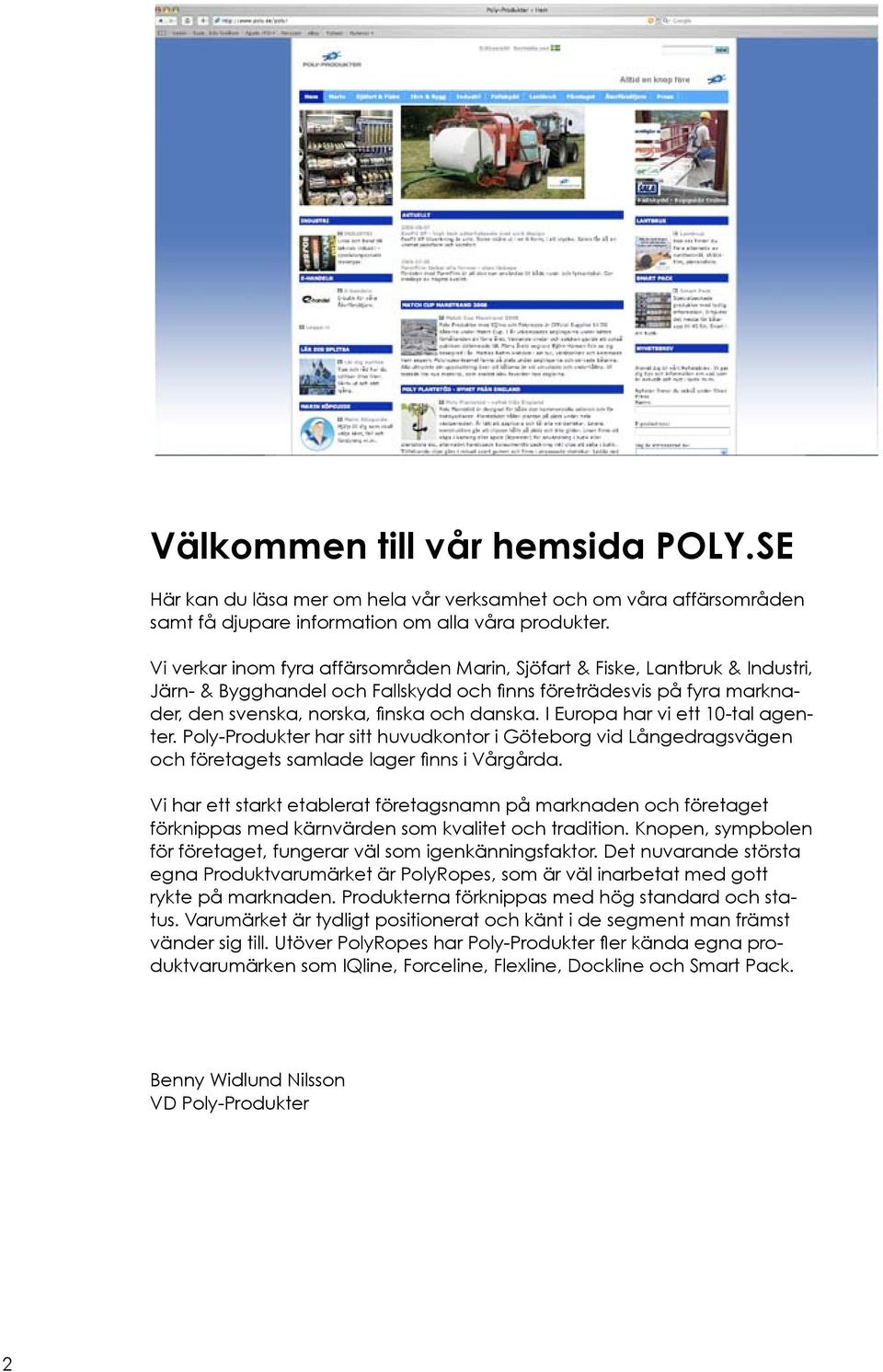 I Europa har vi ett 10-tal agenter. Poly-Produkter har sitt huvudkontor i Göteborg vid Långedragsvägen och företagets samlade lager finns i Vårgårda.