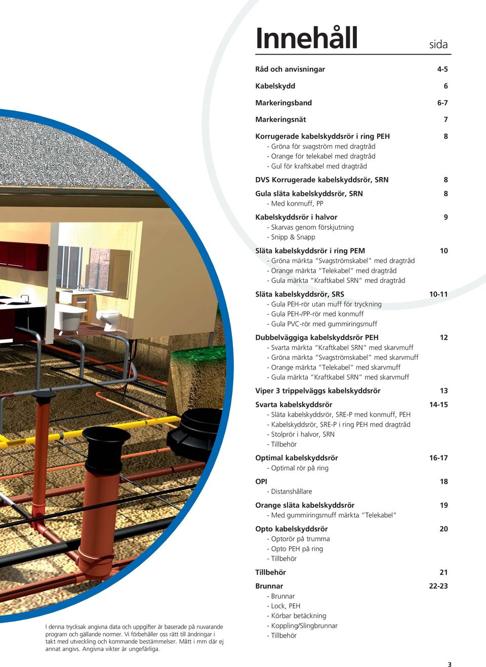 kabelskyddsrör i ring PEM 10 - Gröna märkta Svagströmskabel med dragtråd - Orange märkta Telekabel med dragtråd - Gula märkta Kraftkabel SRN med dragtråd Släta kabelskyddsrör, SRS 10-11 - Gula