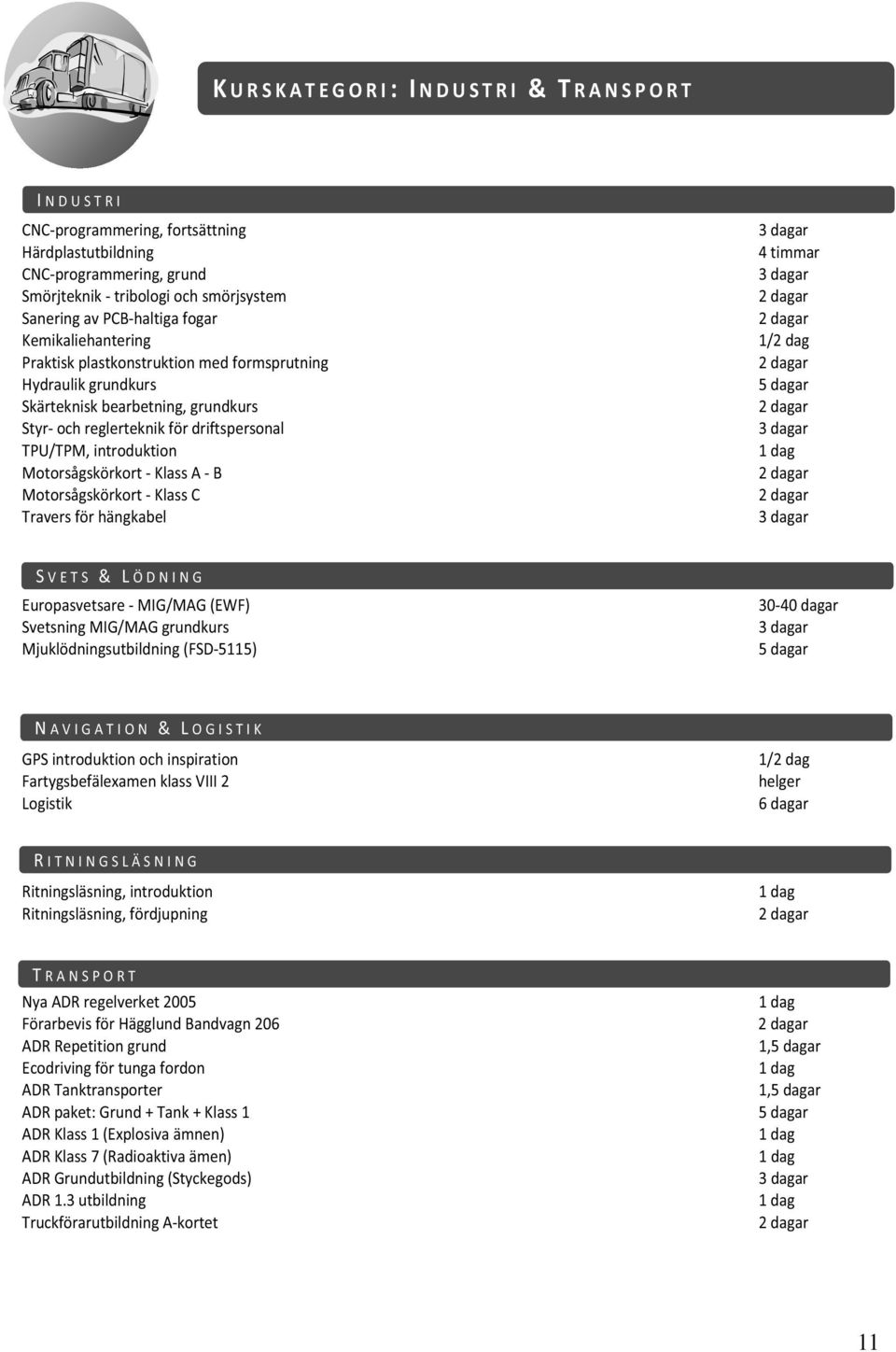 - Klass A - B Motorsågskörkort - Klass C Travers för hängkabel 1/2 dag S VETS & L ÖDNING Europasvetsare - MIG/MAG (EWF) Svetsning MIG/MAG grundkurs Mjuklödningsutbildning (FSD-5115) 30-40 dagar N