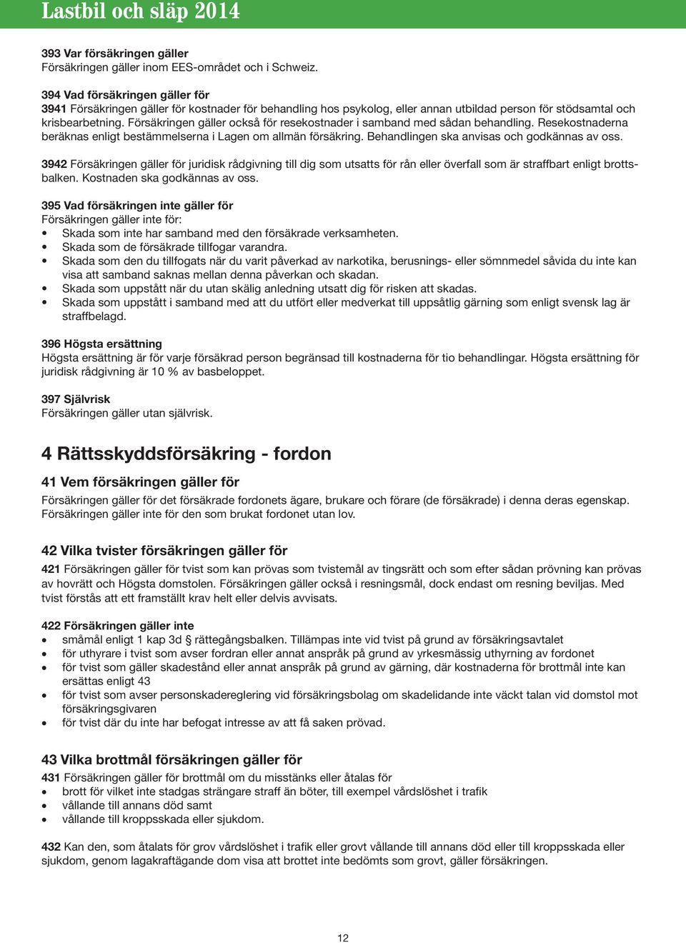 Försäkringen gäller också för resekostnader i samband med sådan behandling. Resekostnaderna beräknas enligt bestämmelserna i Lagen om allmän försäkring. Behandlingen ska anvisas och godkännas av oss.