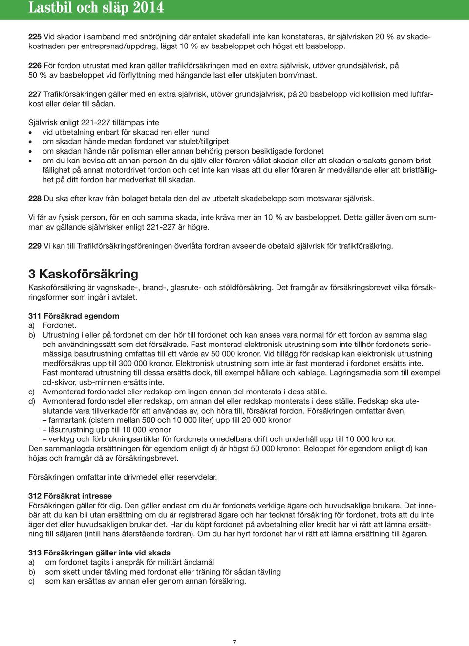 227 Trafikförsäkringen gäller med en extra självrisk, utöver grundsjälvrisk, på 20 basbelopp vid kollision med luftfarkost eller delar till sådan.