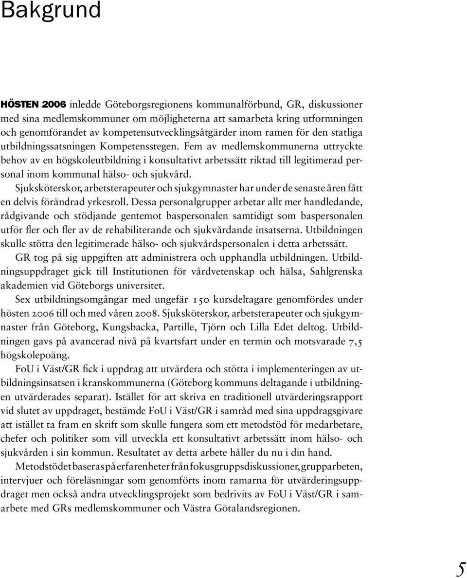 Fem av medlemskommunerna uttryckte behov av en högskoleutbildning i konsultativt arbetssätt riktad till legitimerad personal inom kommunal hälso- och sjukvård.