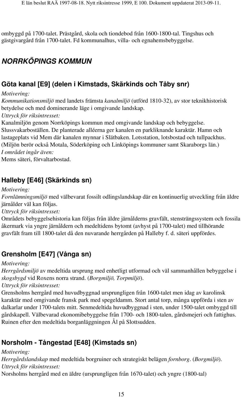 dominerande läge i omgivande landskap. Kanalmiljön genom Norrköpings kommun med omgivande landskap och bebyggelse. Slussvakarboställen. De planterade alléerna ger kanalen en parkliknande karaktär.