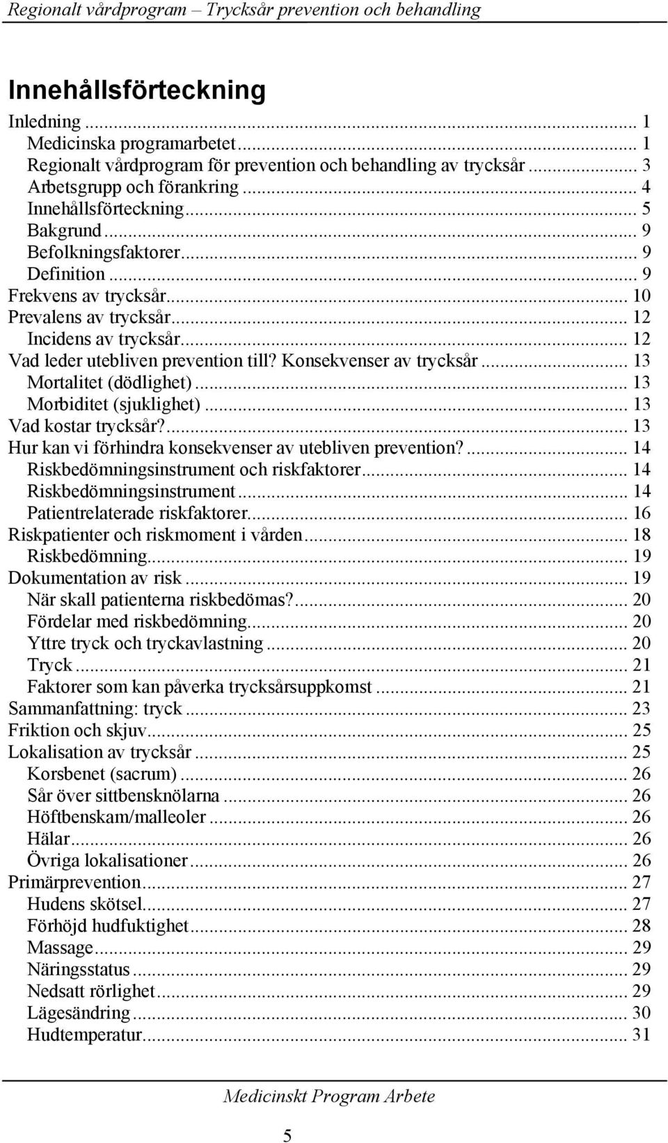 Konsekvenser av trycksår... 13 Mortalitet (dödlighet)... 13 Morbiditet (sjuklighet)... 13 Vad kostar trycksår?... 13 Hur kan vi förhindra konsekvenser av utebliven prevention?