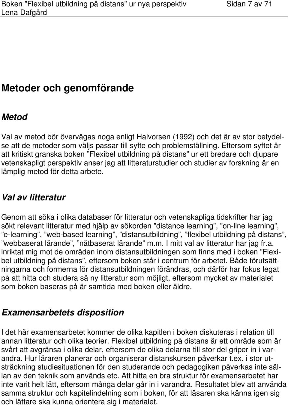 Eftersom syftet är att kritiskt granska boken Flexibel utbildning på distans ur ett bredare och djupare vetenskapligt perspektiv anser jag att litteraturstudier och studier av forskning är en lämplig