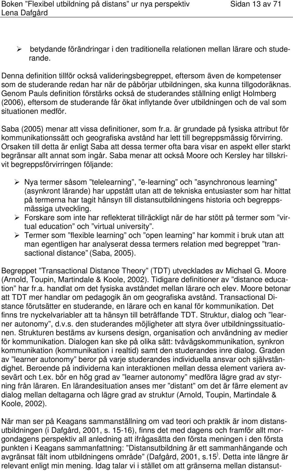 Genom Pauls definition förstärks också de studerandes ställning enligt Holmberg (2006), eftersom de studerande får ökat inflytande över utbildningen och de val som situationen medför.