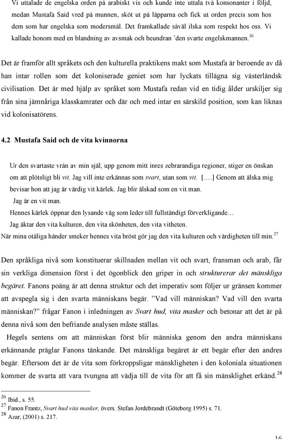 26 Det är framför allt språkets och den kulturella praktikens makt som Mustafa är beroende av då han intar rollen som det koloniserade geniet som har lyckats tillägna sig västerländsk civilisation.