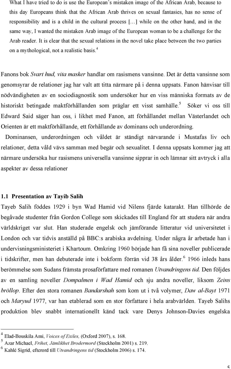 It is clear that the sexual relations in the novel take place between the two parties on a mythological, not a realistic basis. 4 Fanons bok Svart hud, vita masker handlar om rasismens vansinne.