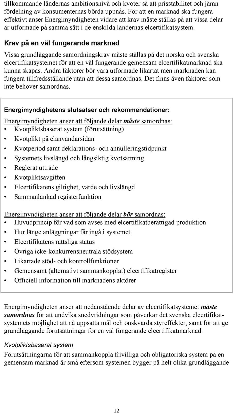 Krav på en väl fungerande marknad Vissa grundläggande samordningskrav måste ställas på det norska och svenska elcertifikatsystemet för att en väl fungerande gemensam elcertifikatmarknad ska kunna