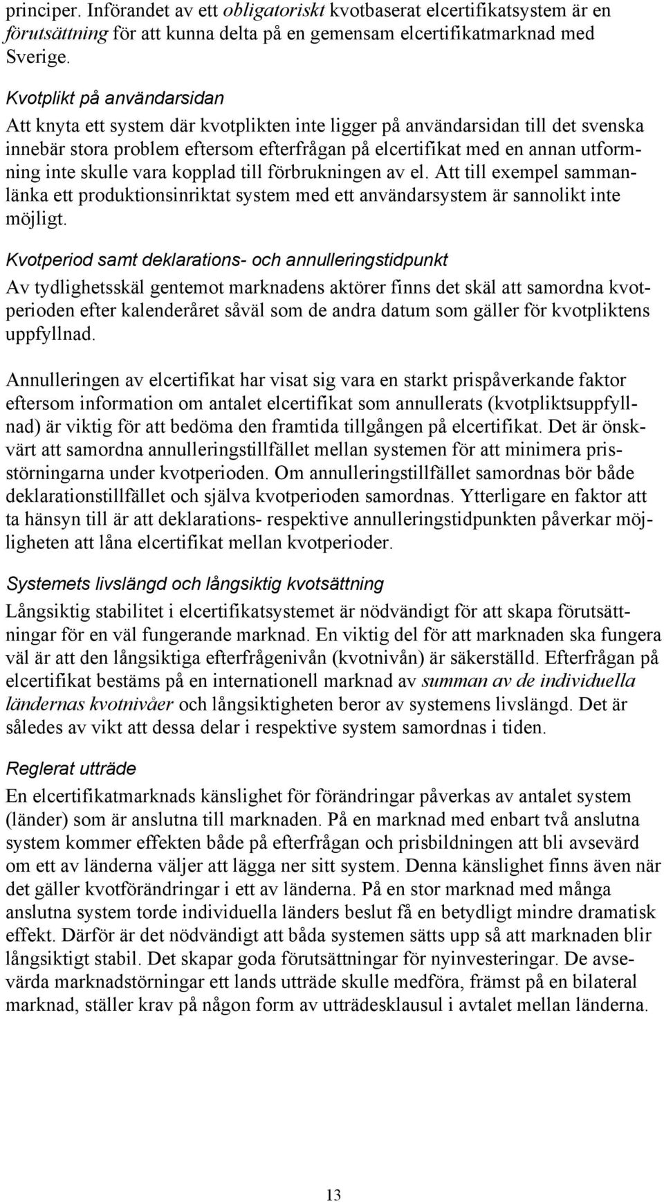 skulle vara kopplad till förbrukningen av el. Att till exempel sammanlänka ett produktionsinriktat system med ett användarsystem är sannolikt inte möjligt.