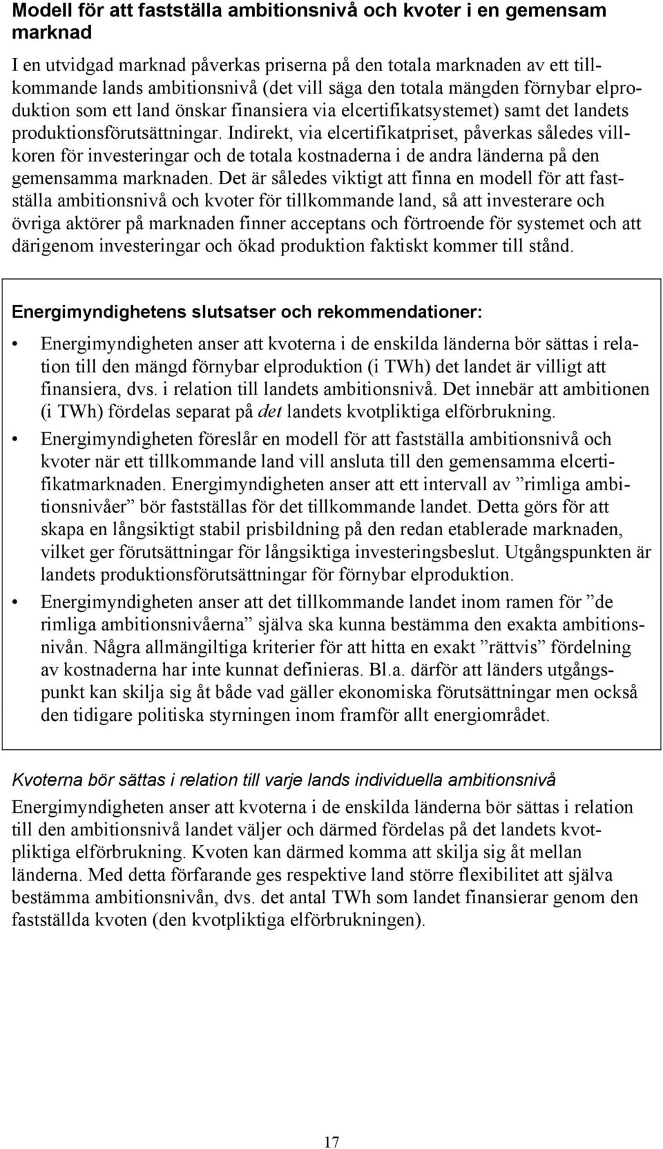 Indirekt, via elcertifikatpriset, påverkas således villkoren för investeringar och de totala kostnaderna i de andra länderna på den gemensamma marknaden.