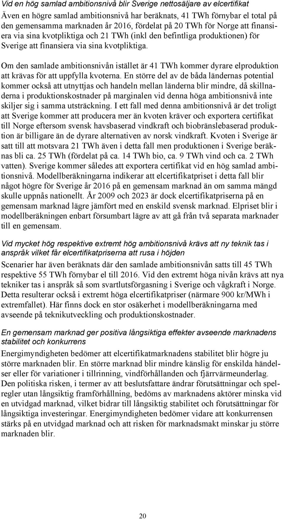 Om den samlade ambitionsnivån istället är 41 TWh kommer dyrare elproduktion att krävas för att uppfylla kvoterna.