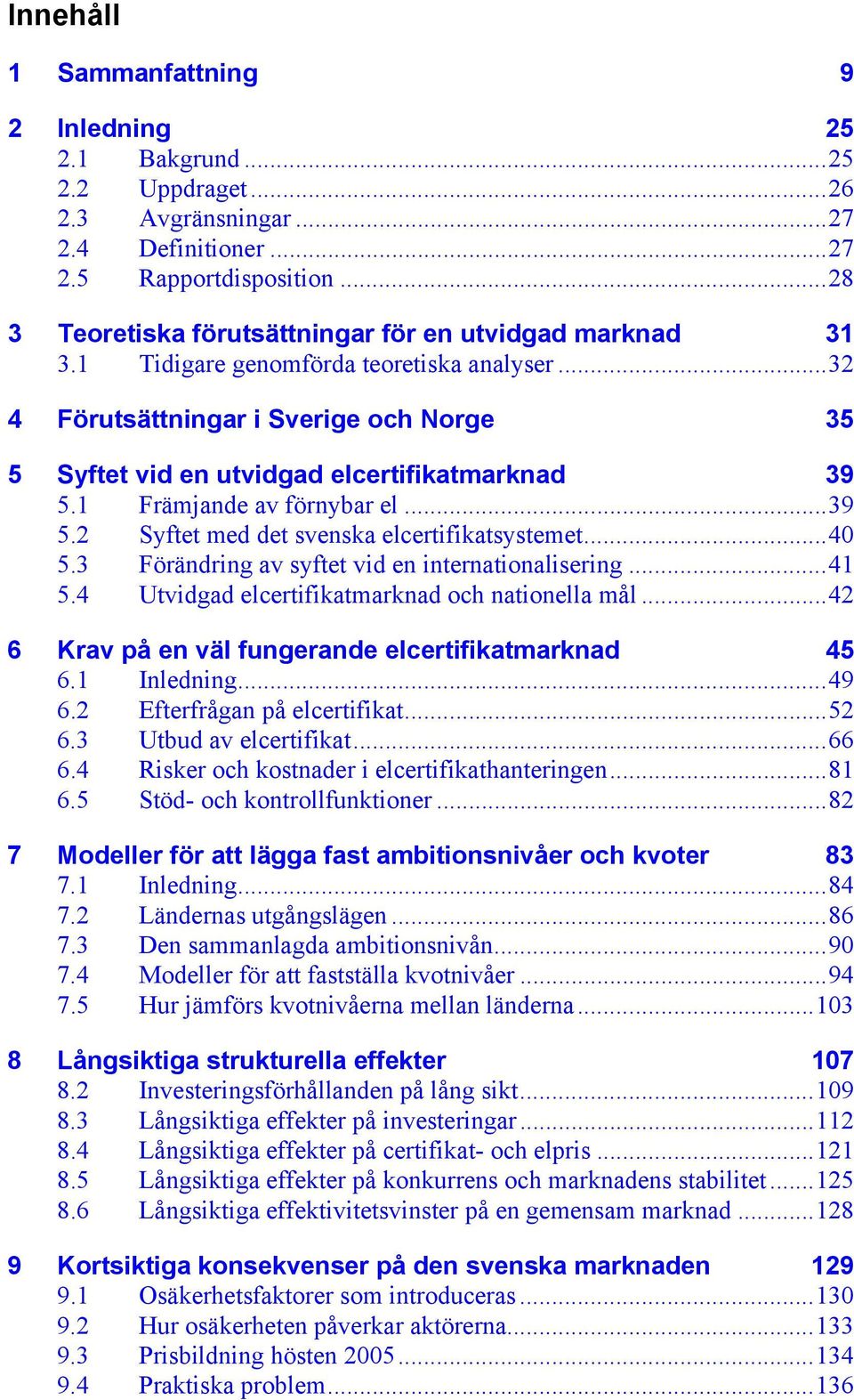 1 Främjande av förnybar el...39 5.2 Syftet med det svenska elcertifikatsystemet...40 5.3 Förändring av syftet vid en internationalisering...41 5.4 Utvidgad elcertifikatmarknad och nationella mål.