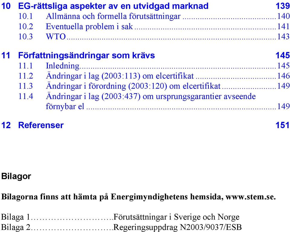 3 Ändringar i förordning (2003:120) om elcertifikat...149 11.4 Ändringar i lag (2003:437) om ursprungsgarantier avseende förnybar el.