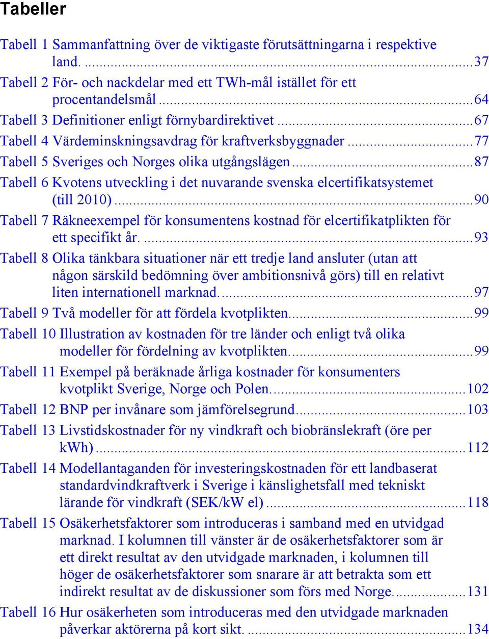 ..87 Tabell 6 Kvotens utveckling i det nuvarande svenska elcertifikatsystemet (till 2010)...90 Tabell 7 Räkneexempel för konsumentens kostnad för elcertifikatplikten för ett specifikt år.