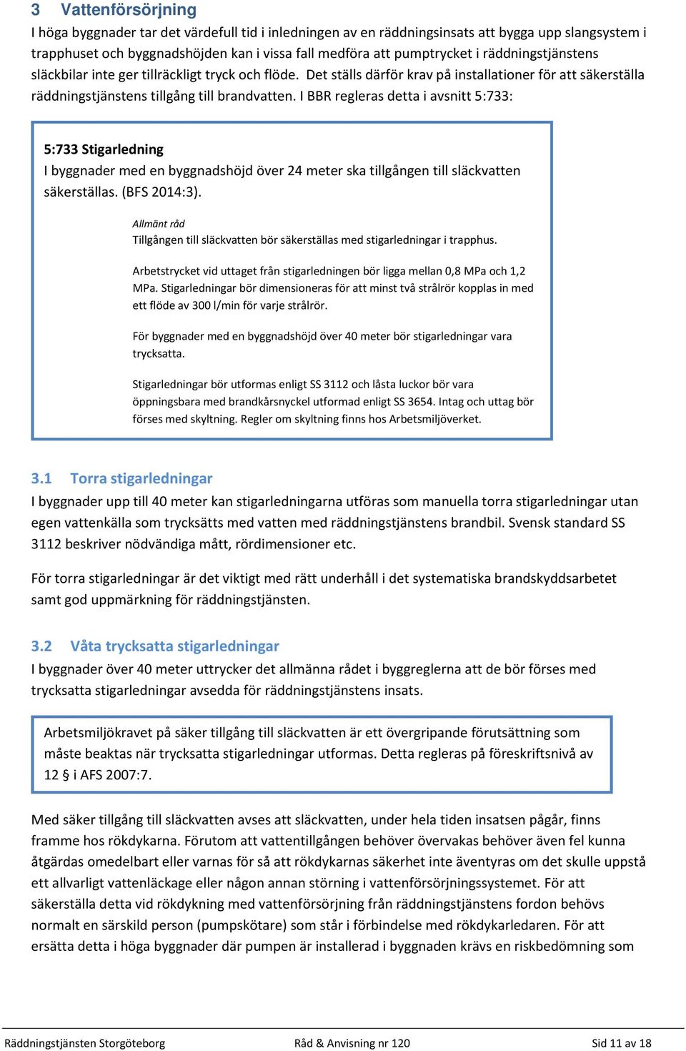 I BBR regleras detta i avsnitt 5:733: 5:733 Stigarledning I byggnader med en byggnadshöjd över 24 meter ska tillgången till släckvatten säkerställas. (BFS 2014:3). 3.