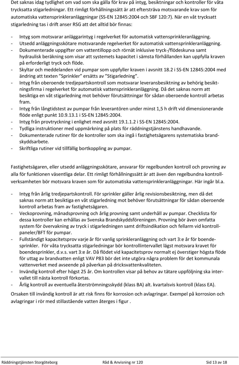 När en våt trycksatt stigarledning tas i drift anser RSG att det alltid bör finnas: - Intyg som motsvarar anläggarintyg i regelverket för automatisk vattensprinkleranläggning.