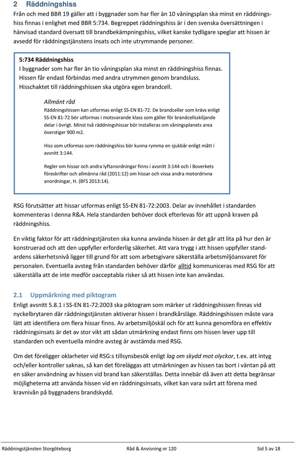 inte utrymmande personer. 5:734 Räddningshiss I byggnader som har fler än tio våningsplan ska minst en räddningshiss finnas. Hissen får endast förbindas med andra utrymmen genom brandsluss.