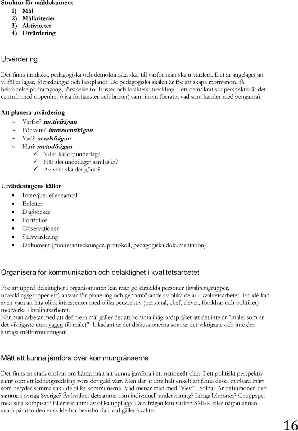 I ett demokratiskt perspektiv är det centralt med öppenhet (visa förtjänster och brister) samt insyn (berätta vad som händer med pengarna). Att planera utvärdering Varför? motivfrågan För vem?