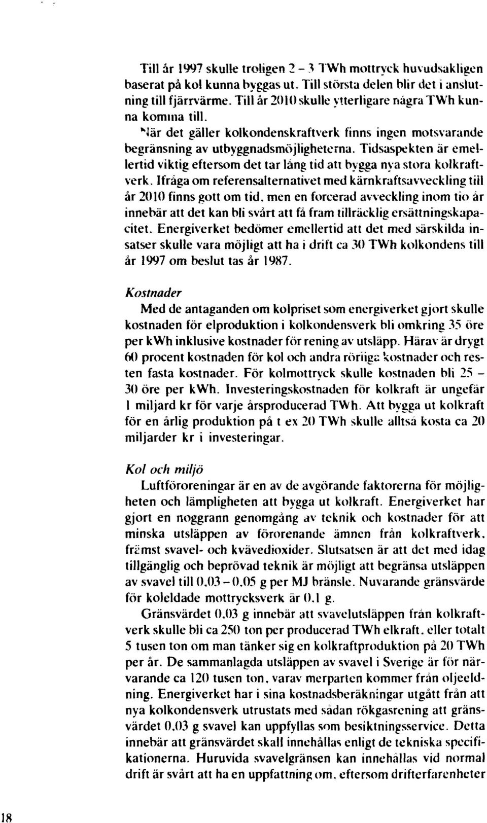 Tidsaspekten är emellertid viktig eftersom det tar lång tid att bygga nya stora kolkraftverk. Ifråga om referensalternativet med kärnkraftsavveckling till år 2010 finns gott om tid.