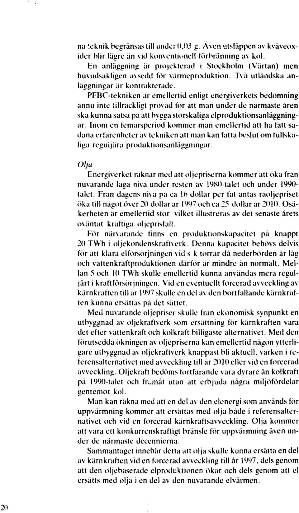 PFBC-tekniken är emellertid enligt energiverkets bedömning ännu inte tillräckligt prövad för att man under de närmaste aren ska kunna satsa pa att bygga storskaliga elproduktionsanläggningar.