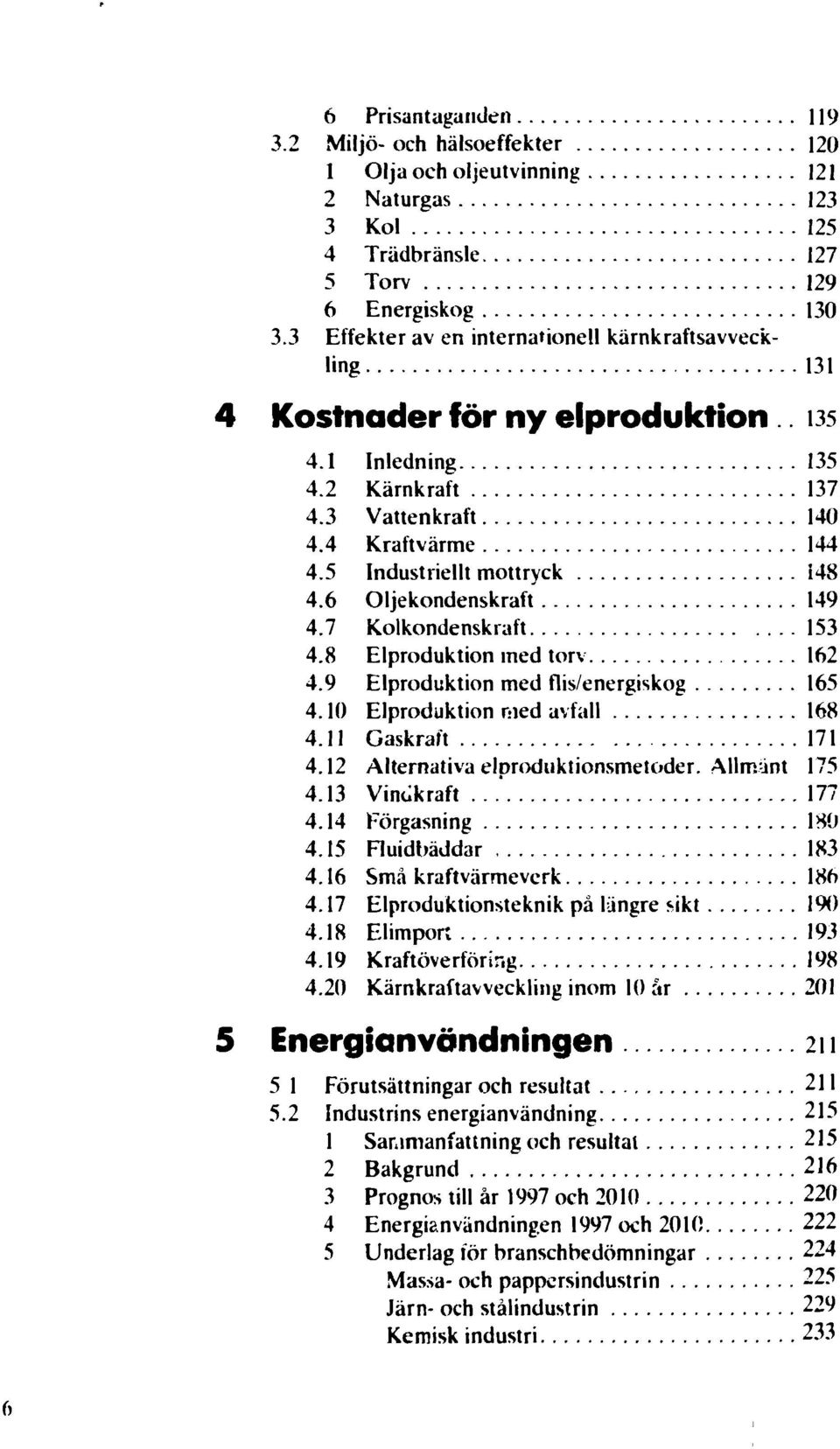 5 Industriellt mottryck 148 4.6 Oljekondenskraft 149 4.7 Kolkondenskraft 153 4.8 Elproduktion med torv 162 4.9 Elproduktion med flis/energiskog 165 4.10 Elproduktion med avfall 168 4.