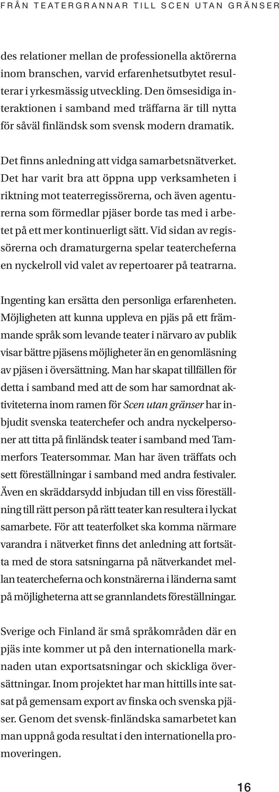 Det har varit bra att öppna upp verksamheten i riktning mot teaterregissörerna, och även agenturerna som förmedlar pjäser borde tas med i arbetet på ett mer kontinuerligt sätt.