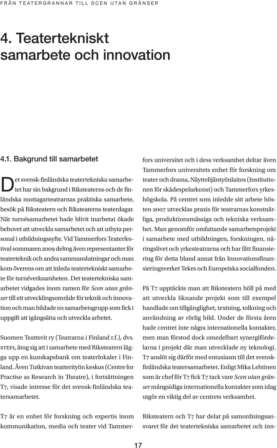 Riksteaterns teaterdagar. När turnésamarbetet hade blivit inarbetat ökade behovet att utveckla samarbetet och att utbyta personal i utbildningssyfte.