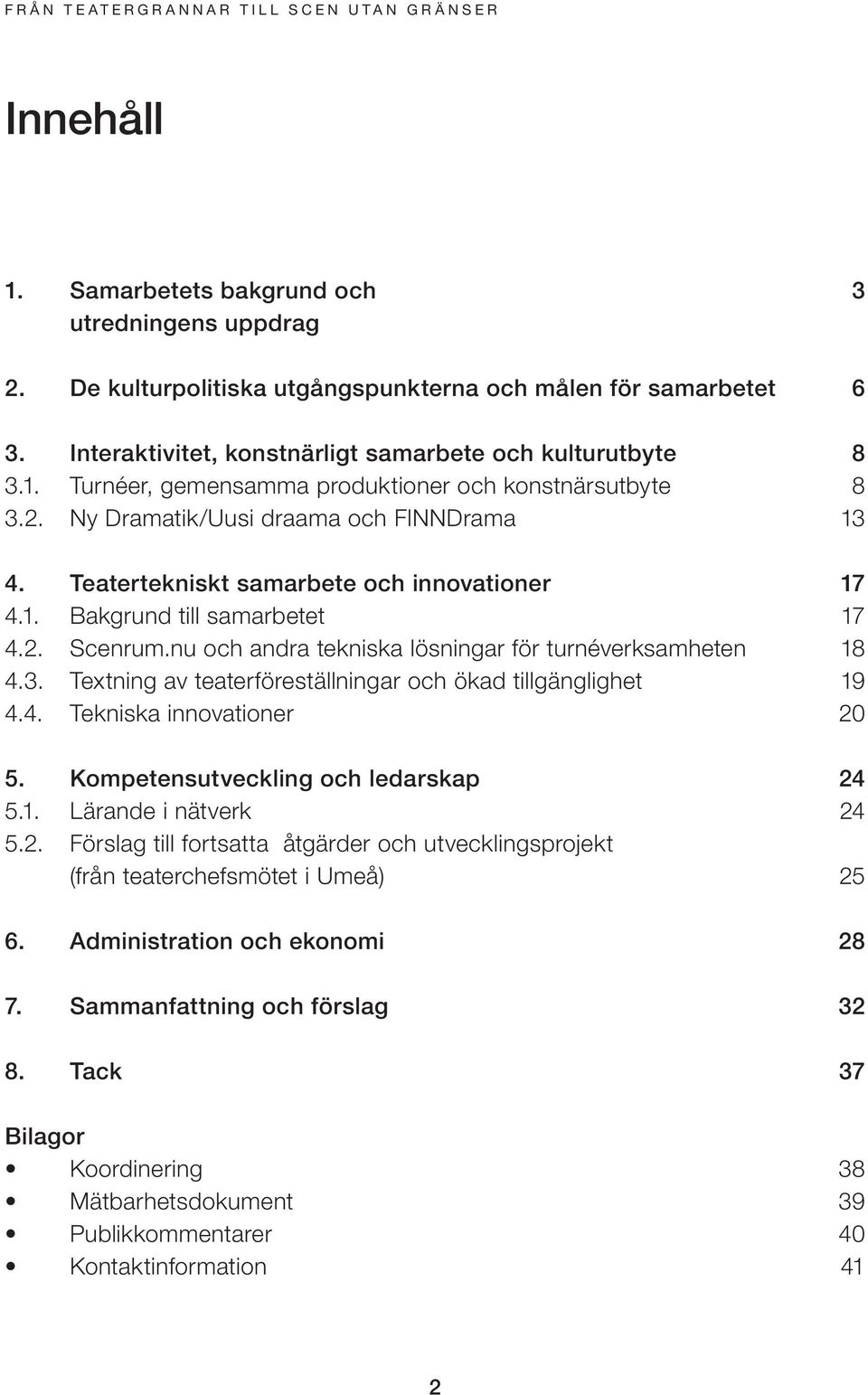 4. Tekniska innovationer 20 5. Kompetensutveckling och ledarskap 24 5.1. Lärande i nätverk 24 5.2. Förslag till fortsatta åtgärder och utvecklingsprojekt ( teaterchefsmötet i Umeå) 25 6.