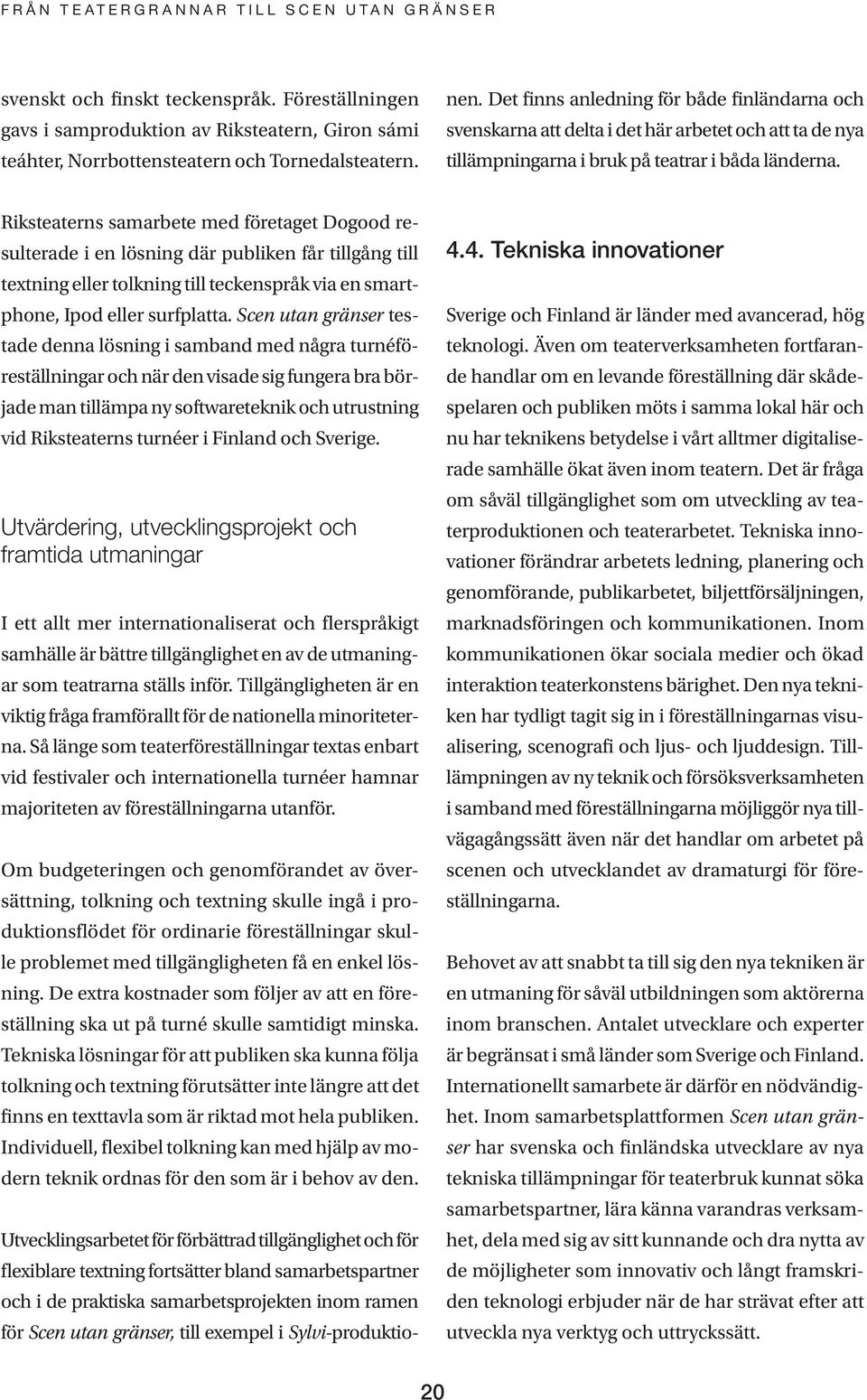 Sylvi-produktionen. Det finns anledning för både finländarna och svenskarna att delta i det här arbetet och att ta de nya tillämpningarna i bruk på teatrar i båda länderna.